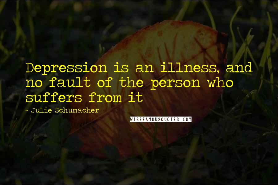 Julie Schumacher Quotes: Depression is an illness, and no fault of the person who suffers from it