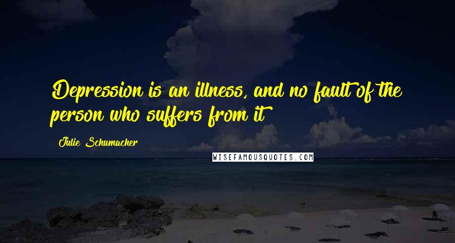 Julie Schumacher Quotes: Depression is an illness, and no fault of the person who suffers from it