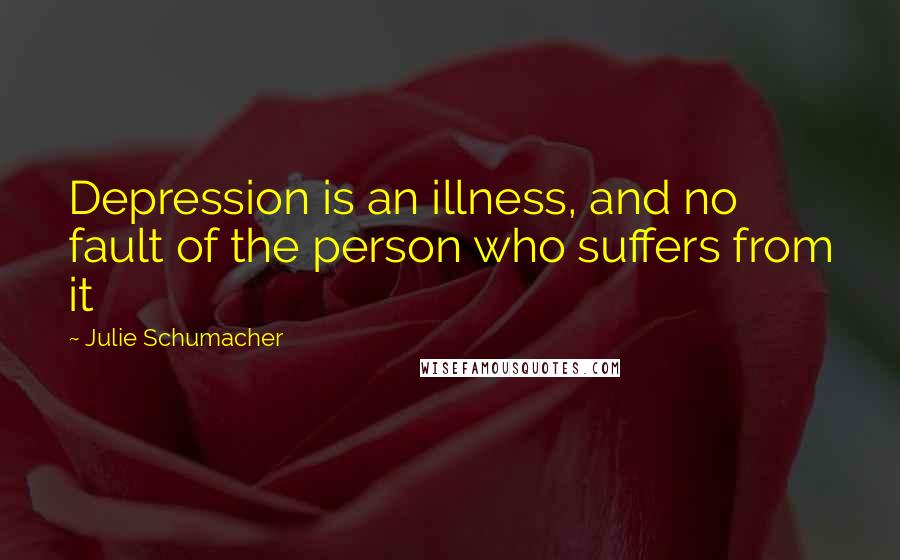 Julie Schumacher Quotes: Depression is an illness, and no fault of the person who suffers from it