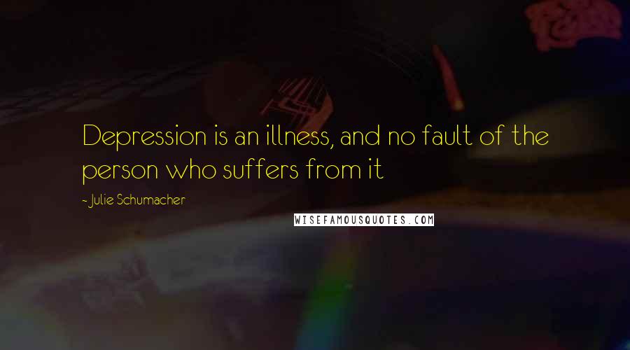 Julie Schumacher Quotes: Depression is an illness, and no fault of the person who suffers from it