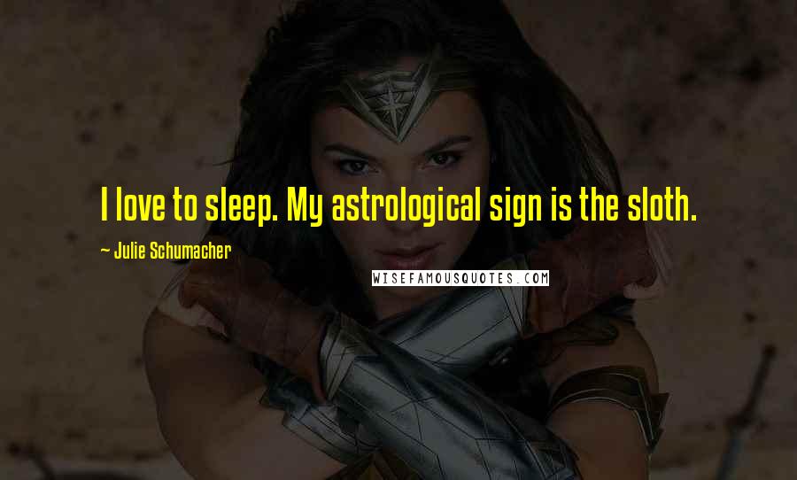 Julie Schumacher Quotes: I love to sleep. My astrological sign is the sloth.