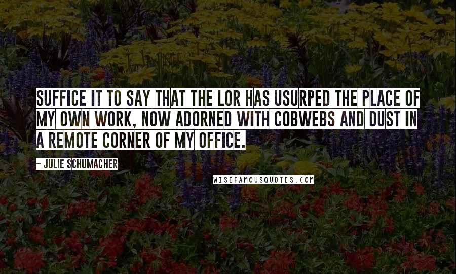 Julie Schumacher Quotes: Suffice it to say that the LOR has usurped the place of my own work, now adorned with cobwebs and dust in a remote corner of my office.