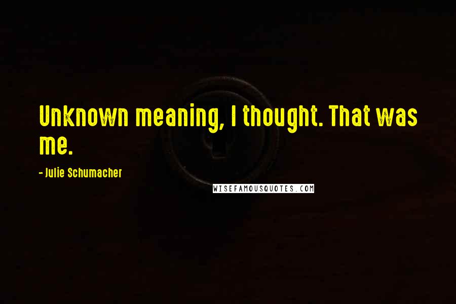 Julie Schumacher Quotes: Unknown meaning, I thought. That was me.