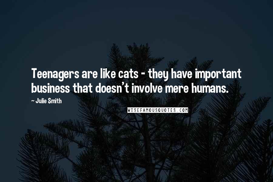 Julie Smith Quotes: Teenagers are like cats - they have important business that doesn't involve mere humans.