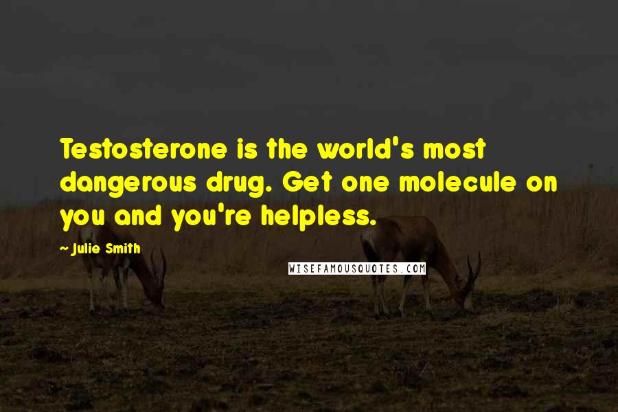 Julie Smith Quotes: Testosterone is the world's most dangerous drug. Get one molecule on you and you're helpless.