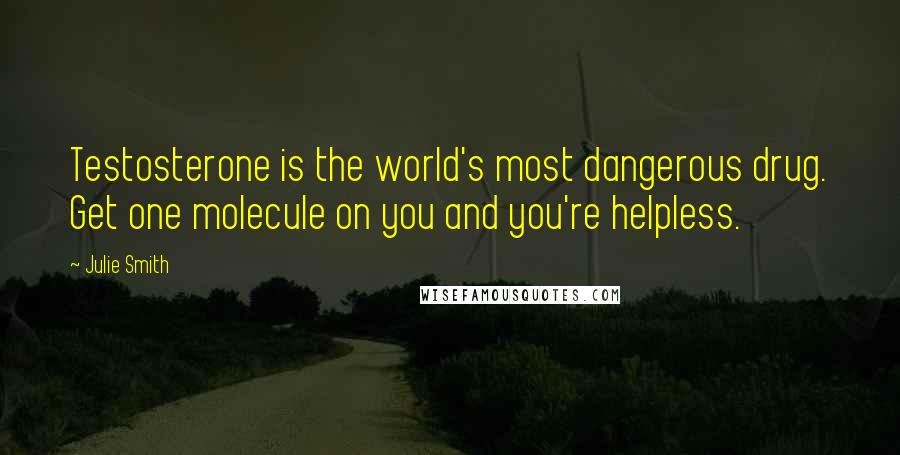 Julie Smith Quotes: Testosterone is the world's most dangerous drug. Get one molecule on you and you're helpless.