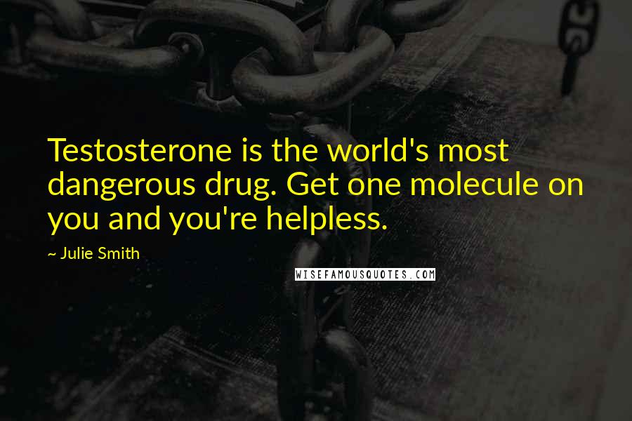 Julie Smith Quotes: Testosterone is the world's most dangerous drug. Get one molecule on you and you're helpless.