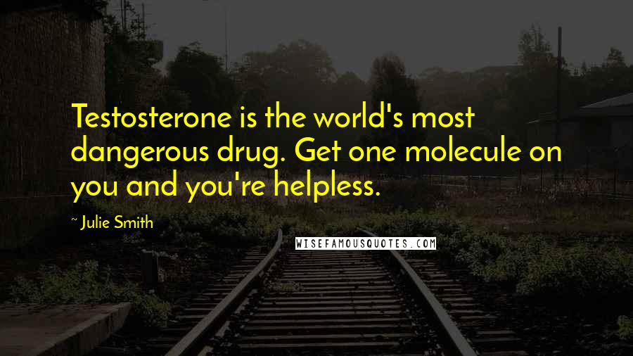 Julie Smith Quotes: Testosterone is the world's most dangerous drug. Get one molecule on you and you're helpless.