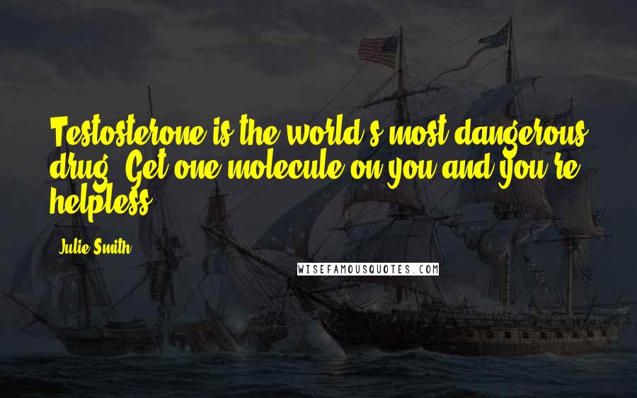 Julie Smith Quotes: Testosterone is the world's most dangerous drug. Get one molecule on you and you're helpless.