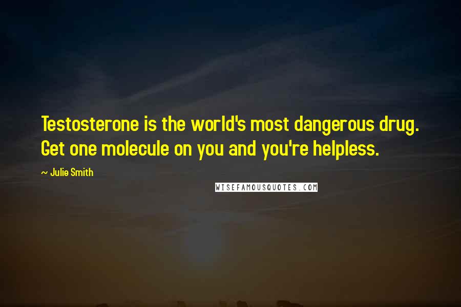 Julie Smith Quotes: Testosterone is the world's most dangerous drug. Get one molecule on you and you're helpless.