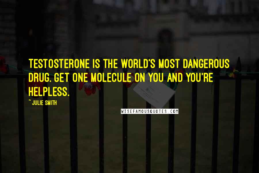 Julie Smith Quotes: Testosterone is the world's most dangerous drug. Get one molecule on you and you're helpless.