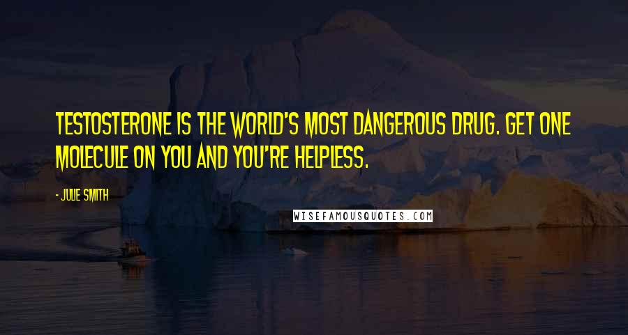 Julie Smith Quotes: Testosterone is the world's most dangerous drug. Get one molecule on you and you're helpless.