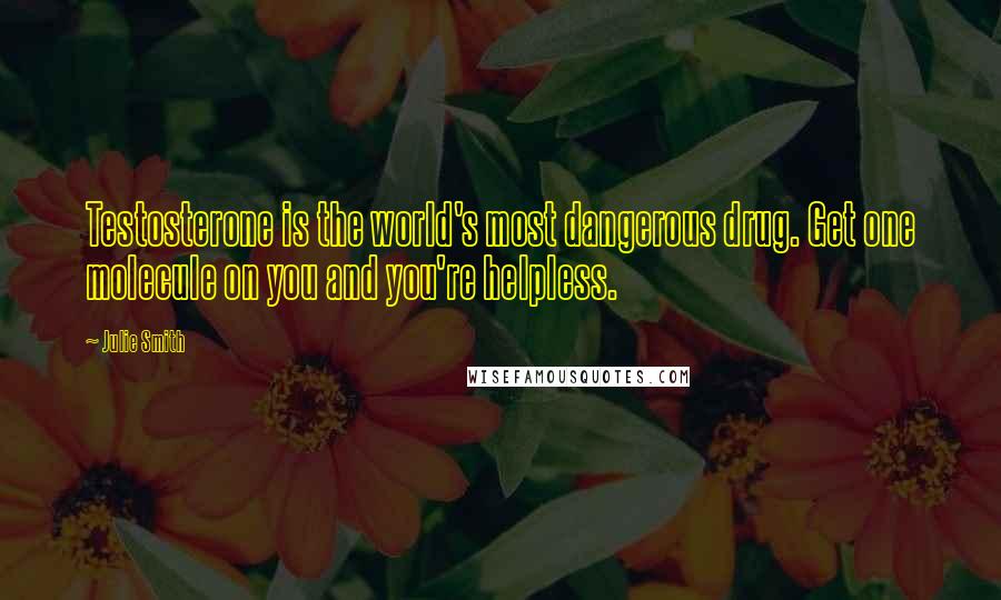 Julie Smith Quotes: Testosterone is the world's most dangerous drug. Get one molecule on you and you're helpless.