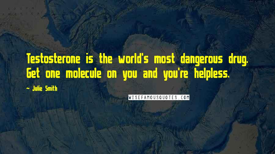Julie Smith Quotes: Testosterone is the world's most dangerous drug. Get one molecule on you and you're helpless.