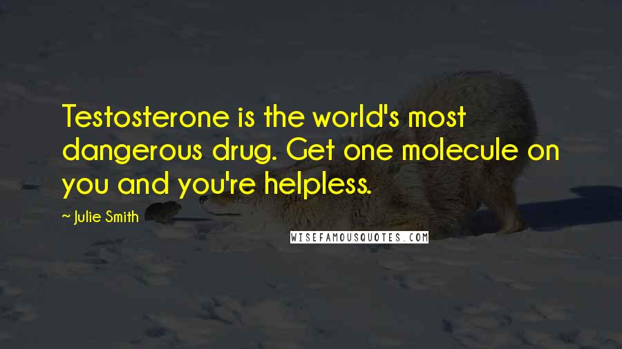 Julie Smith Quotes: Testosterone is the world's most dangerous drug. Get one molecule on you and you're helpless.