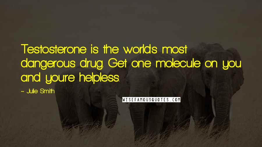 Julie Smith Quotes: Testosterone is the world's most dangerous drug. Get one molecule on you and you're helpless.