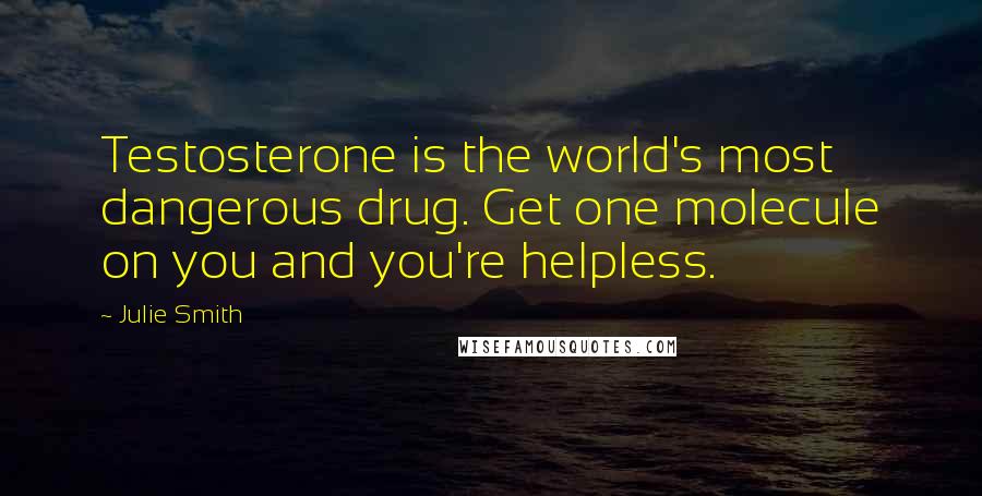 Julie Smith Quotes: Testosterone is the world's most dangerous drug. Get one molecule on you and you're helpless.