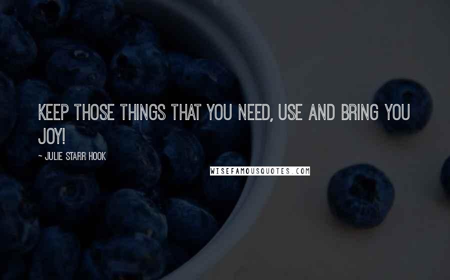 Julie Starr Hook Quotes: Keep those things that you need, use and bring you joy!