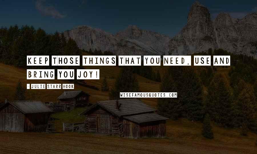 Julie Starr Hook Quotes: Keep those things that you need, use and bring you joy!