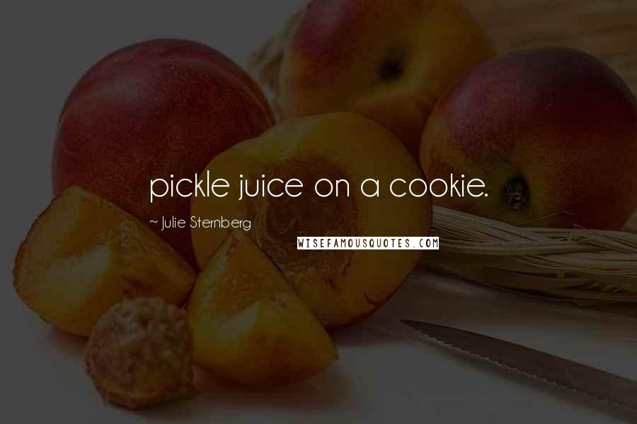 Julie Sternberg Quotes: pickle juice on a cookie.