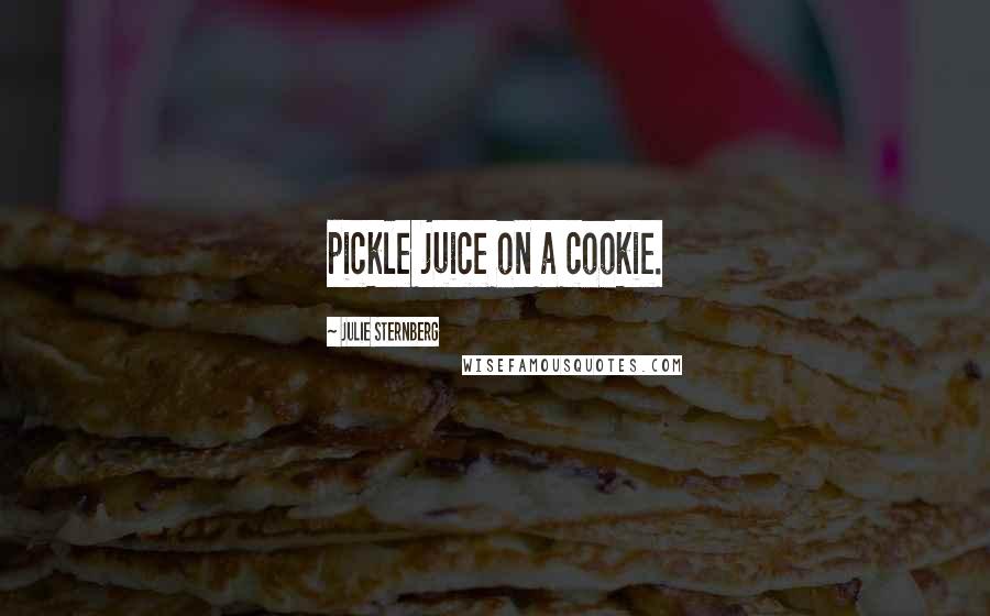 Julie Sternberg Quotes: pickle juice on a cookie.