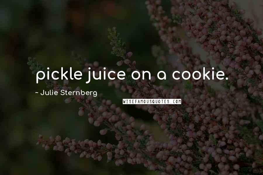 Julie Sternberg Quotes: pickle juice on a cookie.