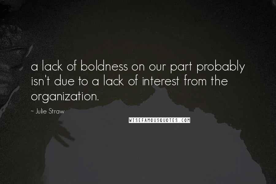 Julie Straw Quotes: a lack of boldness on our part probably isn't due to a lack of interest from the organization.