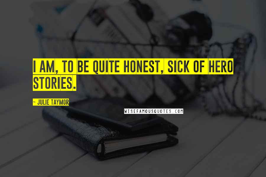Julie Taymor Quotes: I am, to be quite honest, sick of hero stories.