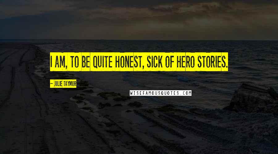 Julie Taymor Quotes: I am, to be quite honest, sick of hero stories.