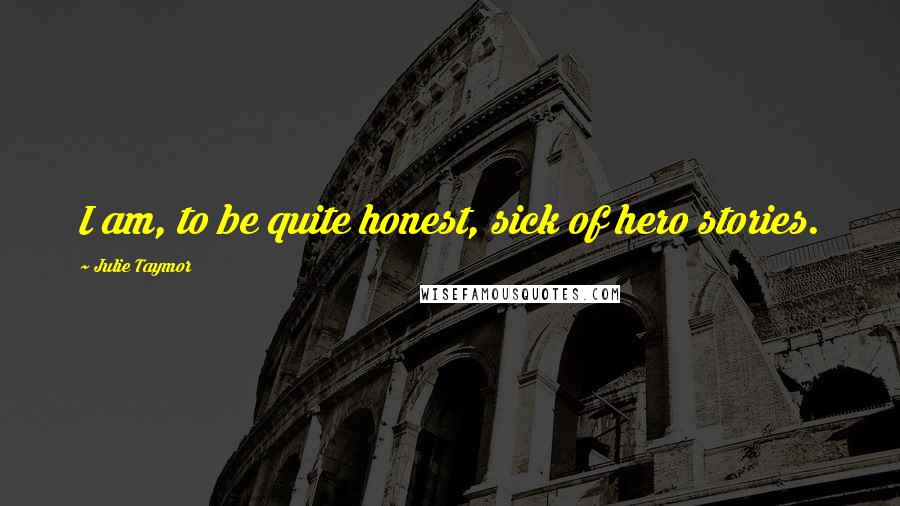 Julie Taymor Quotes: I am, to be quite honest, sick of hero stories.
