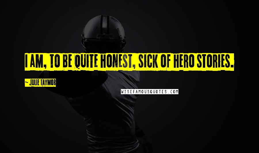 Julie Taymor Quotes: I am, to be quite honest, sick of hero stories.