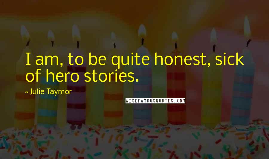 Julie Taymor Quotes: I am, to be quite honest, sick of hero stories.