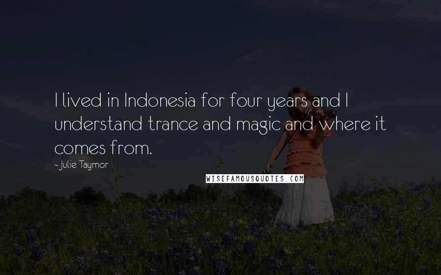 Julie Taymor Quotes: I lived in Indonesia for four years and I understand trance and magic and where it comes from.