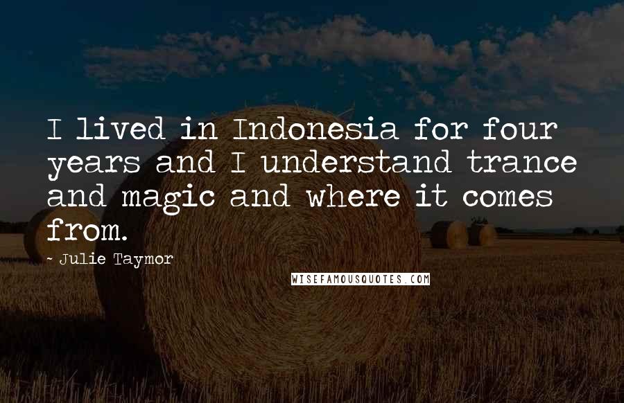 Julie Taymor Quotes: I lived in Indonesia for four years and I understand trance and magic and where it comes from.