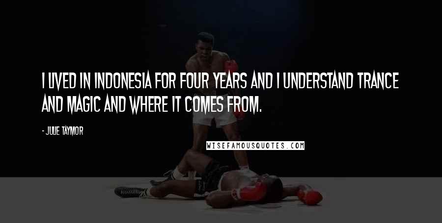 Julie Taymor Quotes: I lived in Indonesia for four years and I understand trance and magic and where it comes from.
