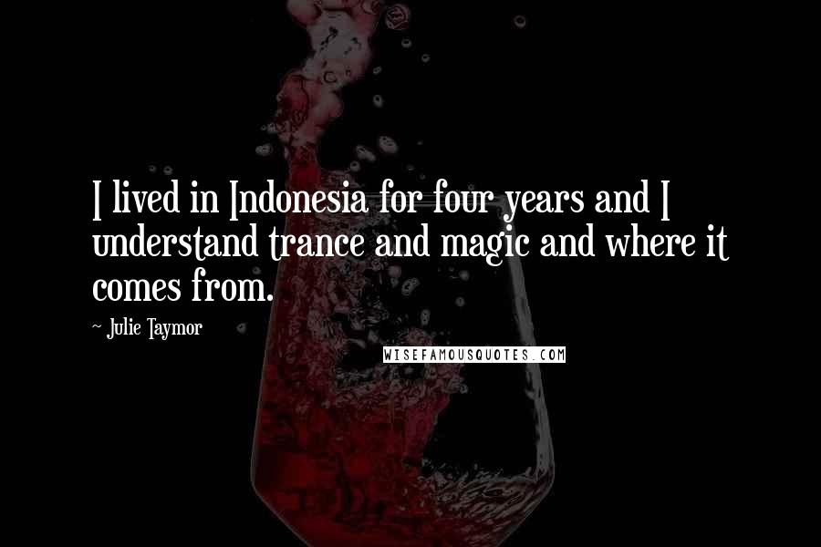 Julie Taymor Quotes: I lived in Indonesia for four years and I understand trance and magic and where it comes from.