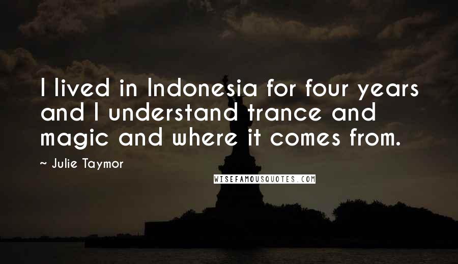Julie Taymor Quotes: I lived in Indonesia for four years and I understand trance and magic and where it comes from.