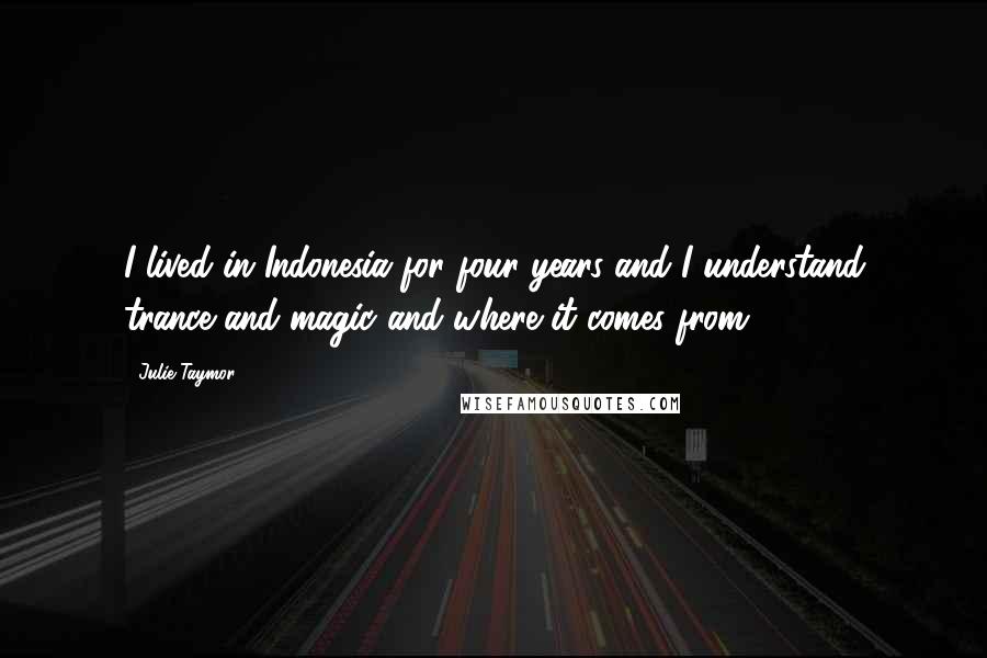 Julie Taymor Quotes: I lived in Indonesia for four years and I understand trance and magic and where it comes from.