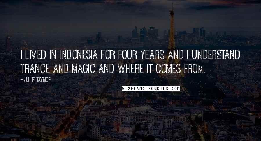 Julie Taymor Quotes: I lived in Indonesia for four years and I understand trance and magic and where it comes from.