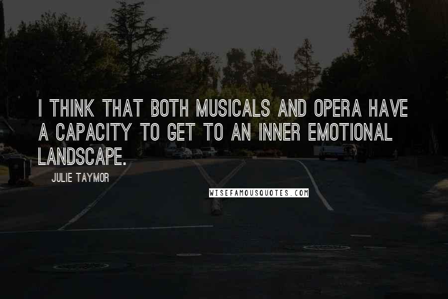 Julie Taymor Quotes: I think that both musicals and opera have a capacity to get to an inner emotional landscape.