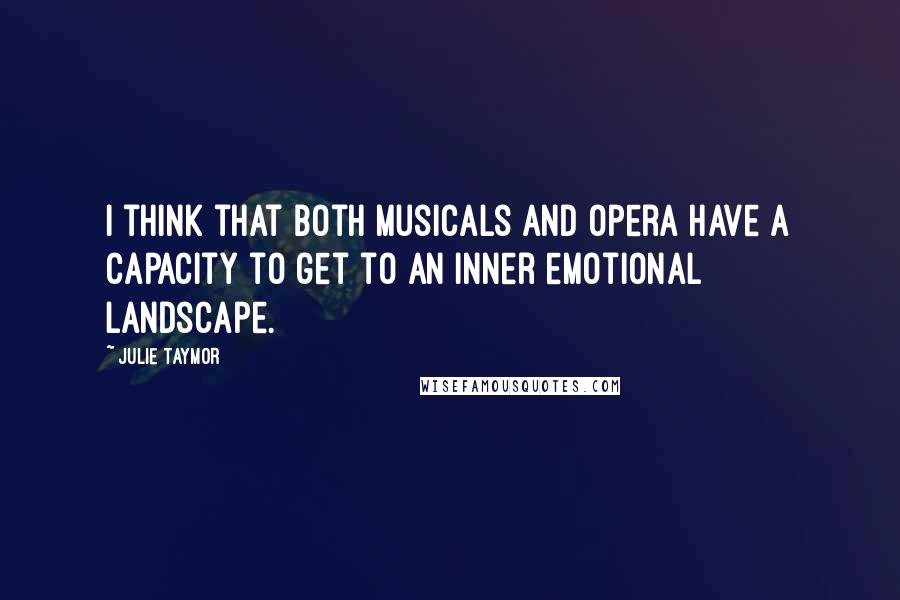 Julie Taymor Quotes: I think that both musicals and opera have a capacity to get to an inner emotional landscape.