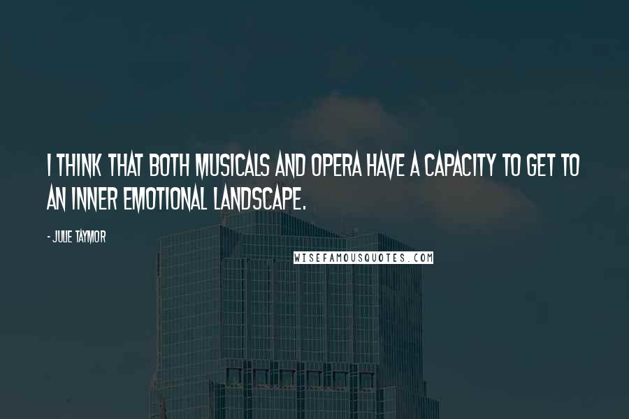 Julie Taymor Quotes: I think that both musicals and opera have a capacity to get to an inner emotional landscape.