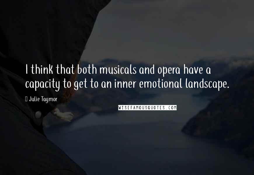 Julie Taymor Quotes: I think that both musicals and opera have a capacity to get to an inner emotional landscape.