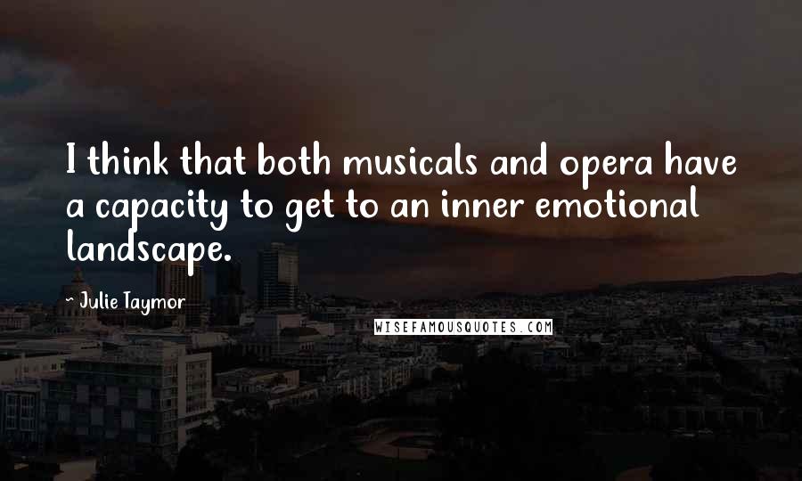 Julie Taymor Quotes: I think that both musicals and opera have a capacity to get to an inner emotional landscape.