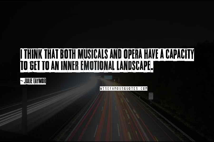 Julie Taymor Quotes: I think that both musicals and opera have a capacity to get to an inner emotional landscape.