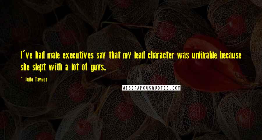 Julie Taymor Quotes: I've had male executives say that my lead character was unlikable because she slept with a lot of guys.