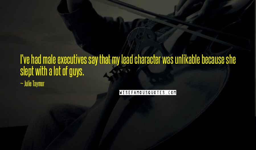 Julie Taymor Quotes: I've had male executives say that my lead character was unlikable because she slept with a lot of guys.