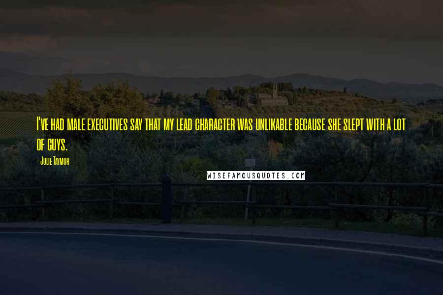 Julie Taymor Quotes: I've had male executives say that my lead character was unlikable because she slept with a lot of guys.