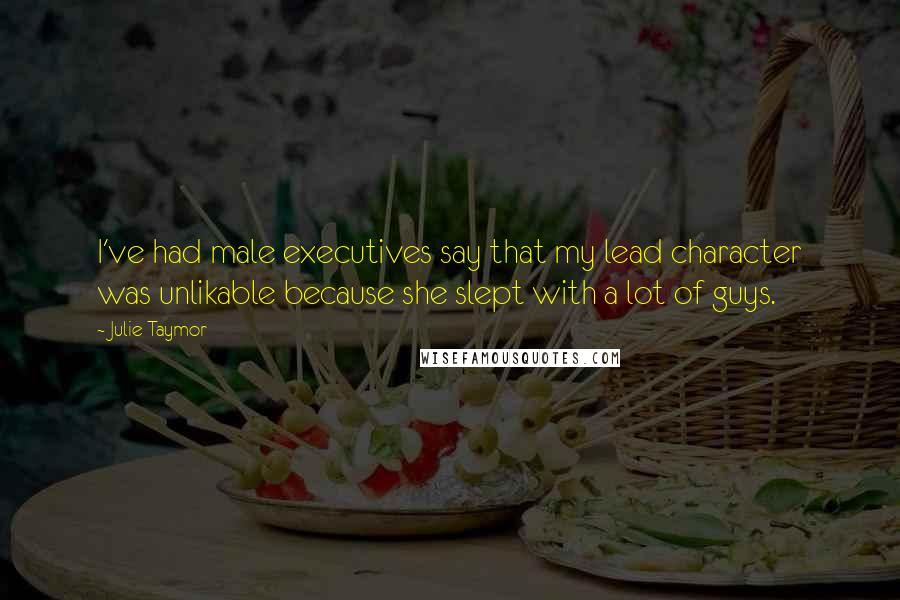 Julie Taymor Quotes: I've had male executives say that my lead character was unlikable because she slept with a lot of guys.