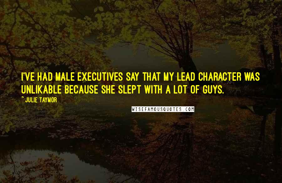 Julie Taymor Quotes: I've had male executives say that my lead character was unlikable because she slept with a lot of guys.